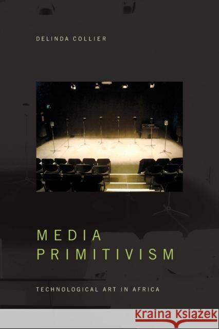Media Primitivism: Technological Art in Africa Delinda Collier 9781478009696 Duke University Press