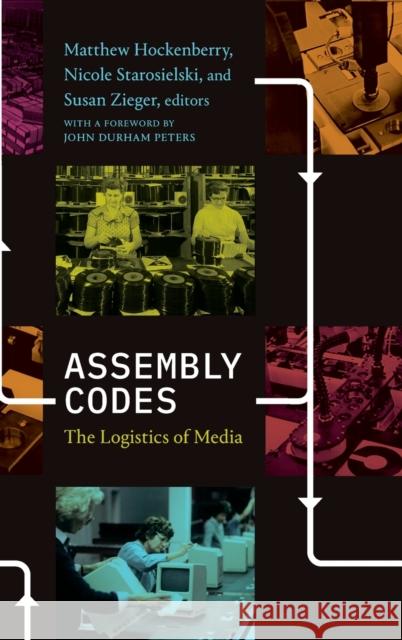 Assembly Codes: The Logistics of Media Matthew Hockenberry Nicole Starosielski Susan Zieger 9781478009733 Duke University Press