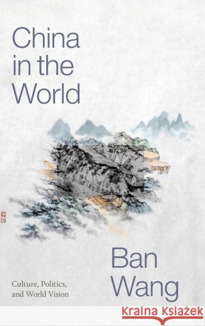 China in the World: Culture, Politics, and World Vision Ban Wang 9781478009801 Duke University Press