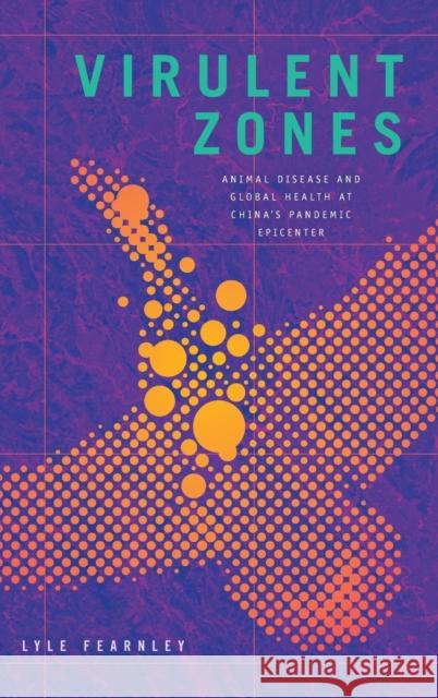 Virulent Zones: Animal Disease and Global Health at China's Pandemic Epicenter Fearnley, Lyle 9781478009993