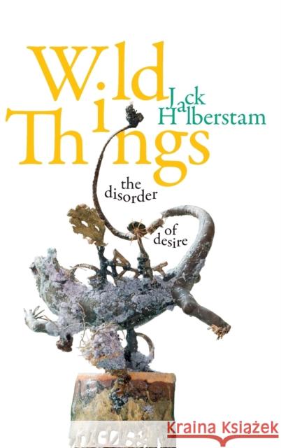 Wild Things: The Disorder of Desire Jack Halberstam 9781478010036 Duke University Press