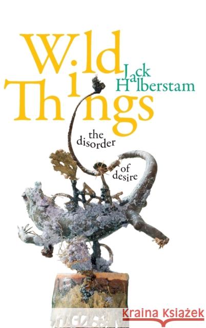 Wild Things: The Disorder of Desire Jack Halberstam 9781478010036