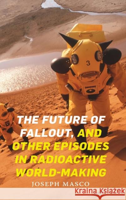 The Future of Fallout, and Other Episodes in Radioactive World-Making Joseph Masco 9781478010081