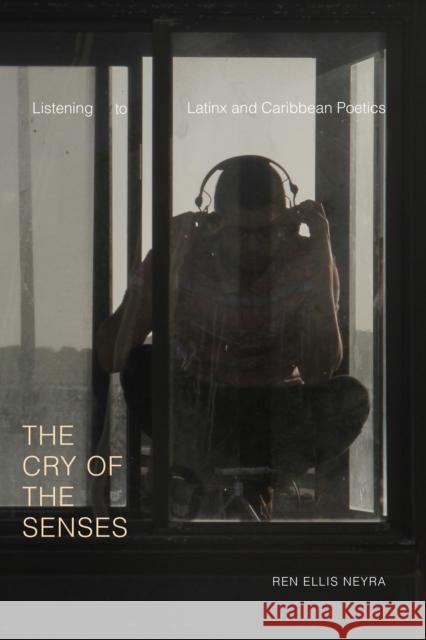 The Cry of the Senses: Listening to Latinx and Caribbean Poetics Ren Elli 9781478010111 Duke University Press