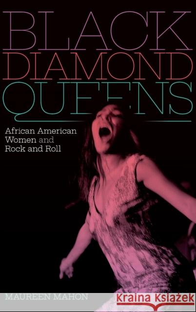 Black Diamond Queens: African American Women and Rock and Roll Maureen Mahon 9781478010197 Duke University Press