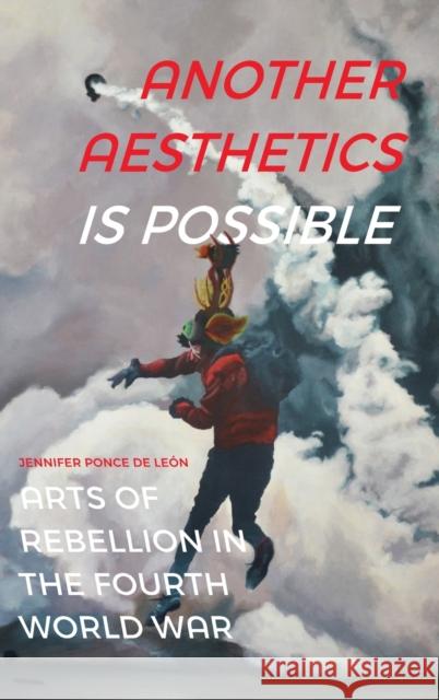 Another Aesthetics Is Possible: Arts of Rebellion in the Fourth World War Ponce de Le 9781478010203 Duke University Press