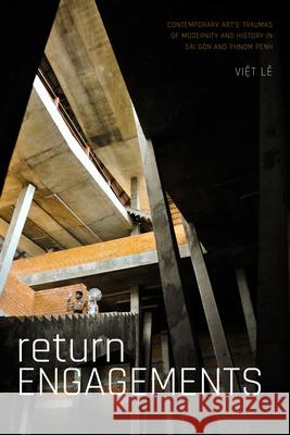Return Engagements: Contemporary Art's Traumas of Modernity and History in Sài Gòn and Phnom Penh Lê, Viet 9781478010388 Duke University Press