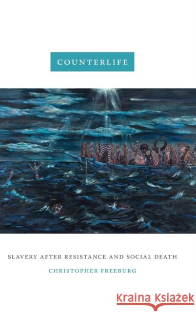 Counterlife: Slavery After Resistance and Social Death Christopher Freeburg 9781478010418