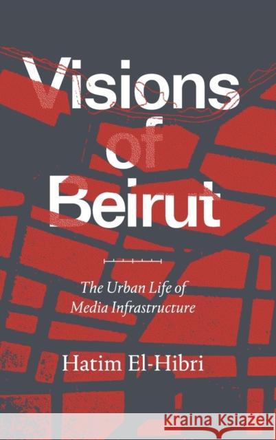 Visions of Beirut: The Urban Life of Media Infrastructure Hatim El-Hibri 9781478010449