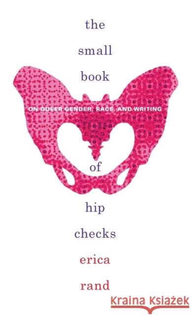 The Small Book of Hip Checks: On Queer Gender, Race, and Writing Erica Rand 9781478010487 Duke University Press