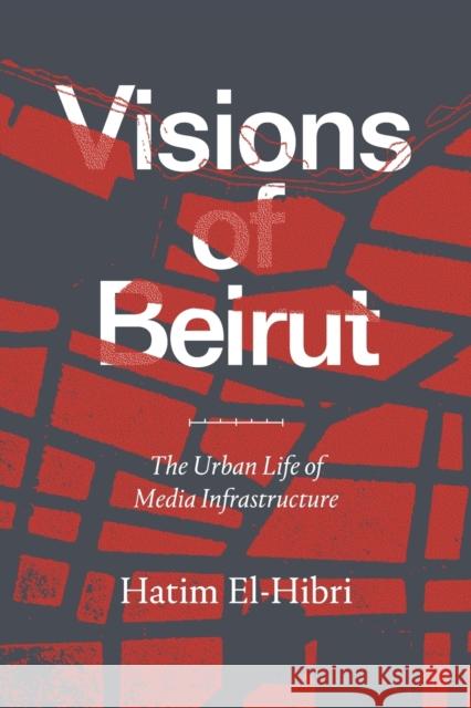 Visions of Beirut: The Urban Life of Media Infrastructure Hatim El-Hibri 9781478010777