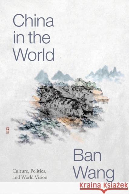 China in the World: Culture, Politics, and World Vision Ban Wang 9781478010845 Duke University Press