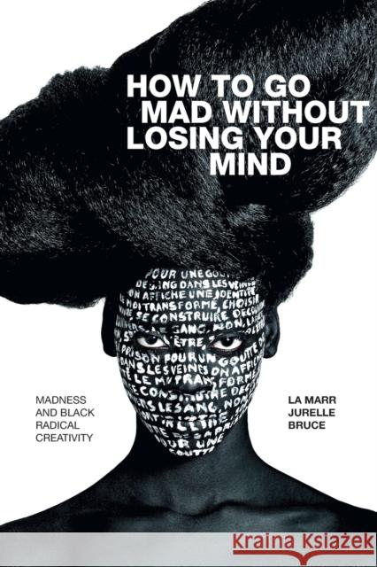 How to Go Mad without Losing Your Mind: Madness and Black Radical Creativity La Marr Jurelle Bruce 9781478010876 Duke University Press