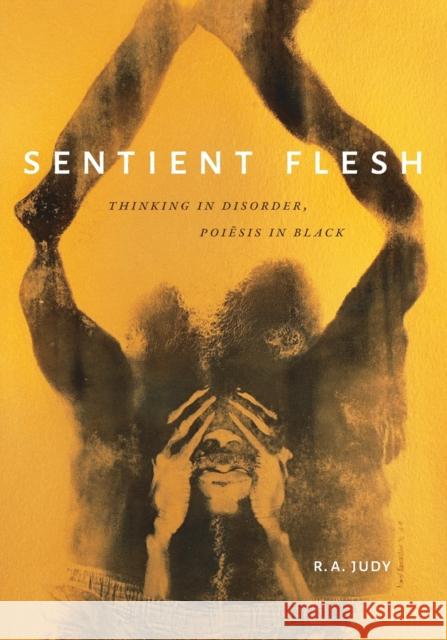 Sentient Flesh: Thinking in Disorder, Poiesis in Black R. A. Judy 9781478011026 Duke University Press