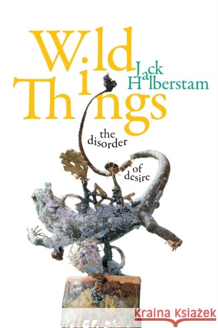 Wild Things: The Disorder of Desire Jack Halberstam 9781478011088 Duke University Press