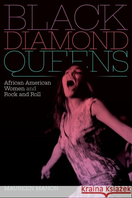 Black Diamond Queens: African American Women and Rock and Roll Maureen Mahon 9781478011224 Duke University Press