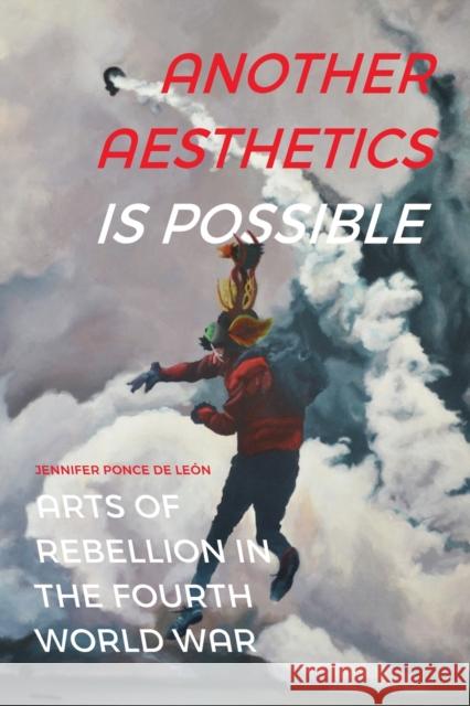 Another Aesthetics Is Possible: Arts of Rebellion in the Fourth World War Ponce de Le 9781478011255 Duke University Press