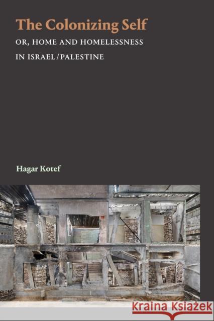 The Colonizing Self: Or, Home and Homelessness in Israel/Palestine Hagar Kotef 9781478011330 Duke University Press