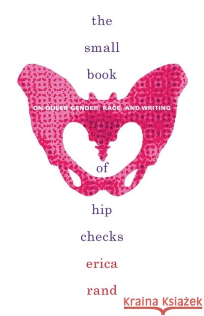 The Small Book of Hip Checks: On Queer Gender, Race, and Writing Erica Rand 9781478011484 Duke University Press