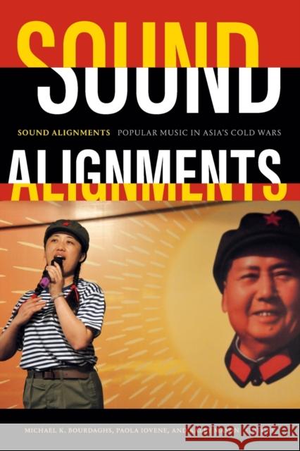 Sound Alignments: Popular Music in Asia's Cold Wars Michael K. Bourdaghs Paola Iovene Kaley Mason 9781478011798 Duke University Press