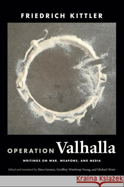 Operation Valhalla: Writings on War, Weapons, and Media Friedrich Kittler Ilinca Iurascu Geoffrey Winthrop-Young 9781478011842