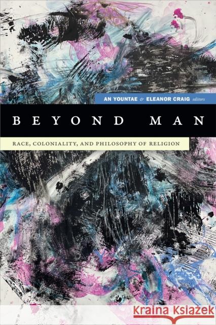 Beyond Man: Race, Coloniality, and Philosophy of Religion Yountae An Eleanor Craig 9781478011880 Duke University Press