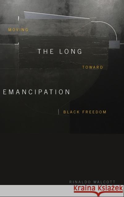 The Long Emancipation: Moving Toward Black Freedom Rinaldo Walcott 9781478011910