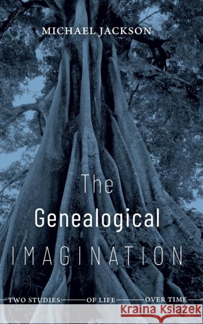 The Genealogical Imagination: Two Studies of Life Over Time Michael Jackson 9781478011934 Duke University Press