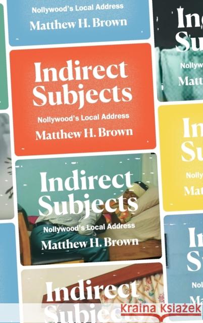 Indirect Subjects: Nollywood's Local Address Matthew H. Brown 9781478013280 Duke University Press