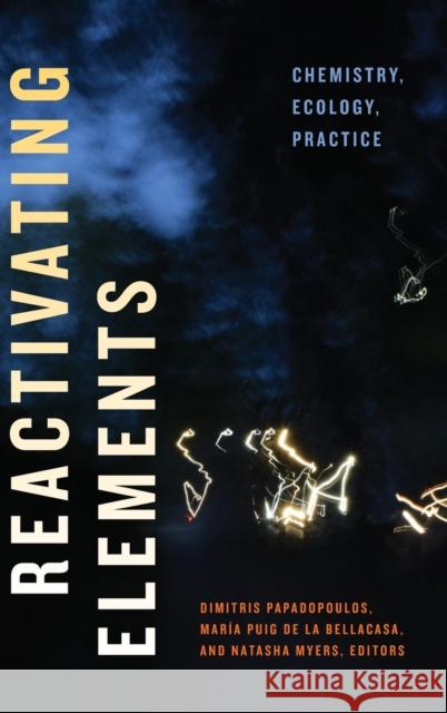 Reactivating Elements: Chemistry, Ecology, Practice Dimitris Papadopoulos Maria Pui Natasha Myers 9781478013440 Duke University Press