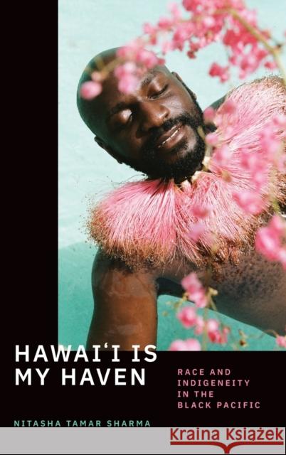 Hawai'i Is My Haven: Race and Indigeneity in the Black Pacific Nitasha Tamar Sharma 9781478013464 Duke University Press