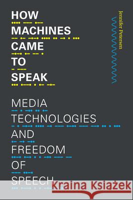 How Machines Came to Speak: Media Technologies and Freedom of Speech Jennifer A. Petersen 9781478013600 Duke University Press