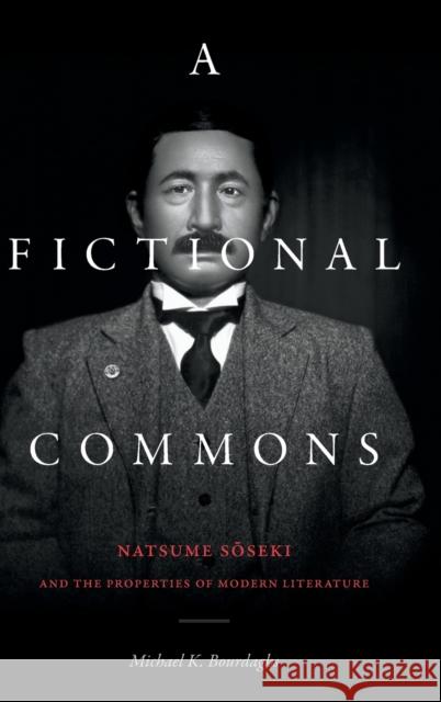 A Fictional Commons: Natsume Soseki and the Properties of Modern Literature Michael K. Bourdaghs 9781478013693 Duke University Press