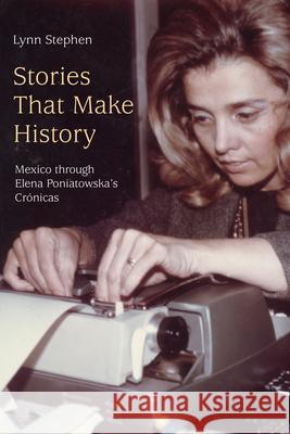 Stories That Make History: Mexico Through Elena Poniatowska's Crónicas Stephen, Lynn 9781478013716