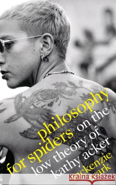 Philosophy for Spiders: On the Low Theory of Kathy Acker McKenzie Wark 9781478013754