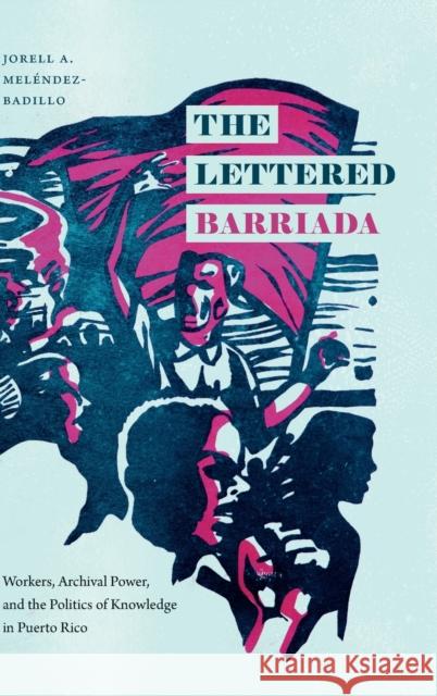 The Lettered Barriada: Workers, Archival Power, and the Politics of Knowledge in Puerto Rico Mel 9781478013853 Duke University Press