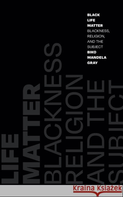 Black Life Matter: Blackness, Religion, and the Subject Biko Mandela Gray 9781478013907