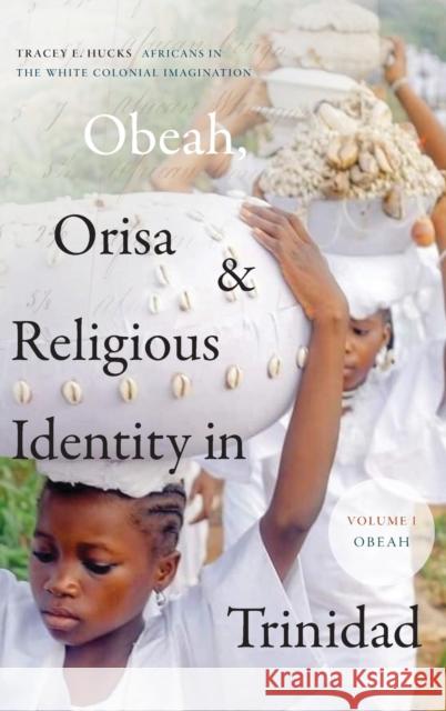 Obeah, Orisa, and Religious Identity in Trinidad, Volume I, Obeah: Africans in the White Colonial Imagination, Volume 1 Hucks, Tracey E. 9781478013914 Duke University Press