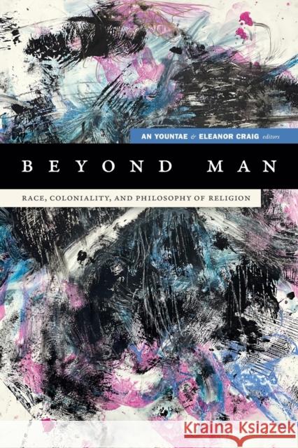 Beyond Man: Race, Coloniality, and Philosophy of Religion Yountae An Eleanor Craig 9781478014027 Duke University Press