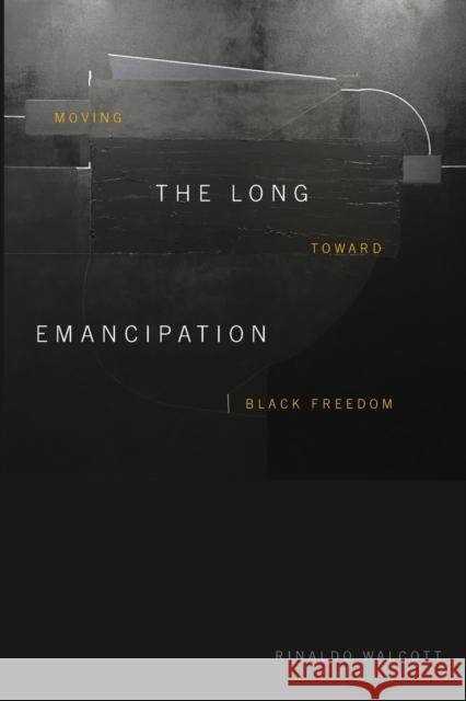 The Long Emancipation: Moving Toward Black Freedom Rinaldo Walcott 9781478014058 Duke University Press