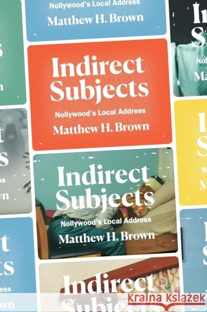 Indirect Subjects: Nollywood's Local Address Matthew H. Brown 9781478014195 Duke University Press