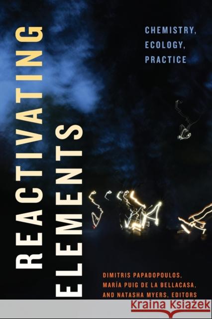 Reactivating Elements: Chemistry, Ecology, Practice Dimitris Papadopoulos Maria Pui Natasha Myers 9781478014362 Duke University Press