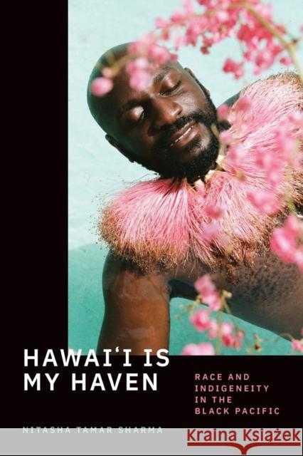Hawai'i Is My Haven: Race and Indigeneity in the Black Pacific Nitasha Tamar Sharma 9781478014379 Duke University Press