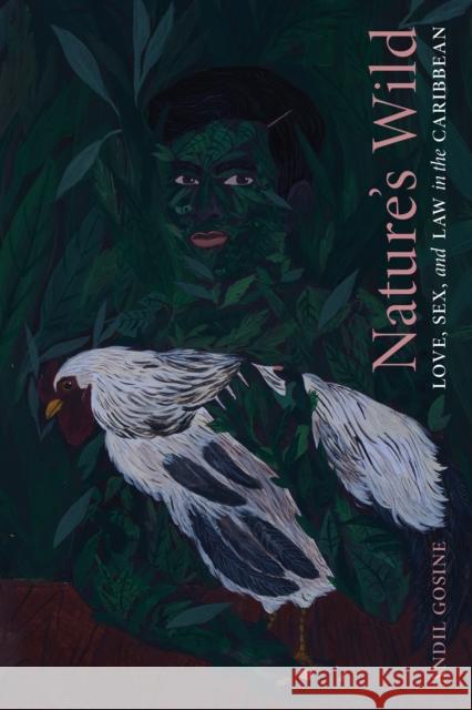 Nature's Wild: Love, Sex, and Law in the Caribbean Andil Gosine 9781478014584 Duke University Press