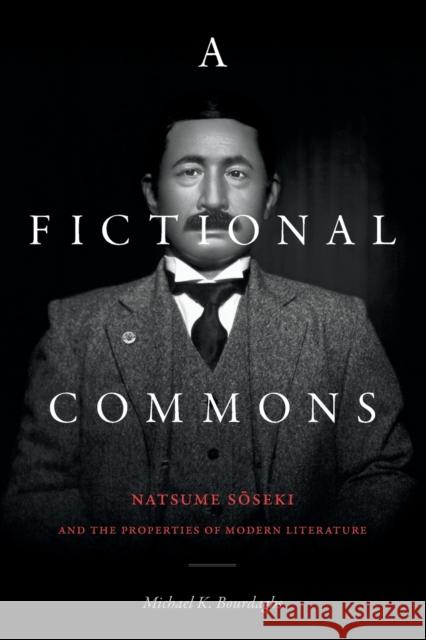 A Fictional Commons: Natsume Soseki and the Properties of Modern Literature Michael K. Bourdaghs 9781478014621 Duke University Press