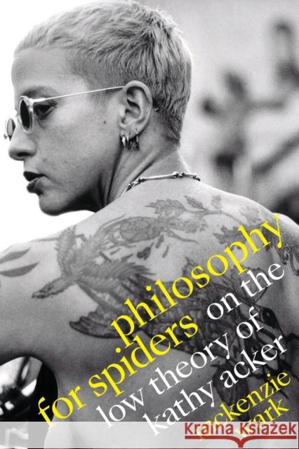 Philosophy for Spiders: On the Low Theory of Kathy Acker McKenzie Wark 9781478014683 Duke University Press
