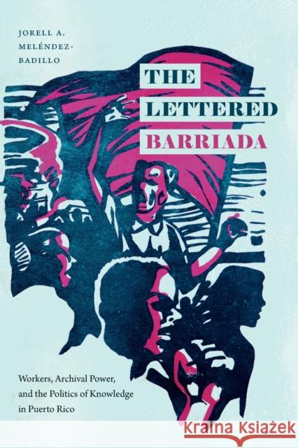 The Lettered Barriada: Workers, Archival Power, and the Politics of Knowledge in Puerto Rico Mel 9781478014782 Duke University Press