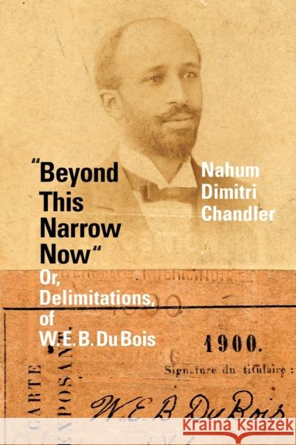 Beyond This Narrow Now: Or, Delimitations, of W. E. B. Du Bois Nahum Dimitri Chandler 9781478014805 Duke University Press