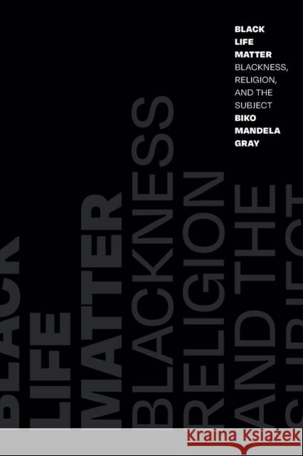 Black Life Matter: Blackness, Religion, and the Subject Biko Mandela Gray 9781478014843