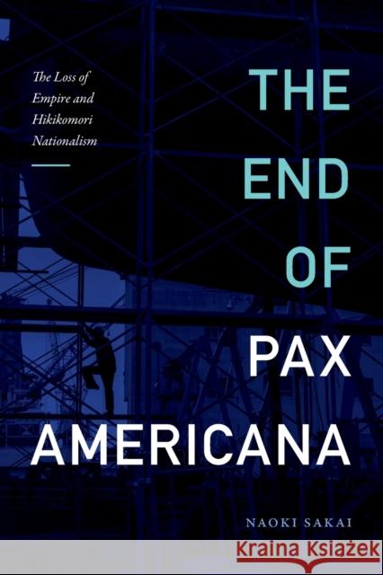 The End of Pax Americana: The Loss of Empire and Hikikomori Nationalism Naoki Sakai 9781478014911